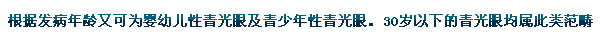 根據(jù)發(fā)病年齡又可為嬰幼兒性青光眼及青少年性青光眼。30歲以下的青光眼均屬此類范疇。