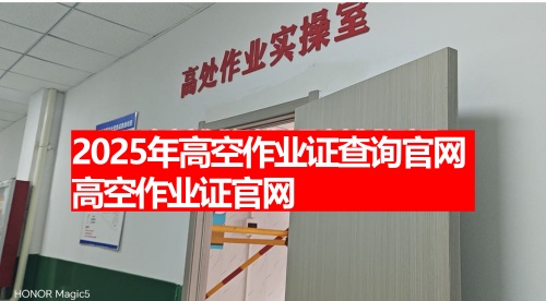 2025年高空作業(yè)證查詢官網(wǎng) 高空作業(yè)證官網(wǎng) 2025年高空作業(yè)證查詢官網(wǎng) 高空作業(yè)證官網(wǎng)
