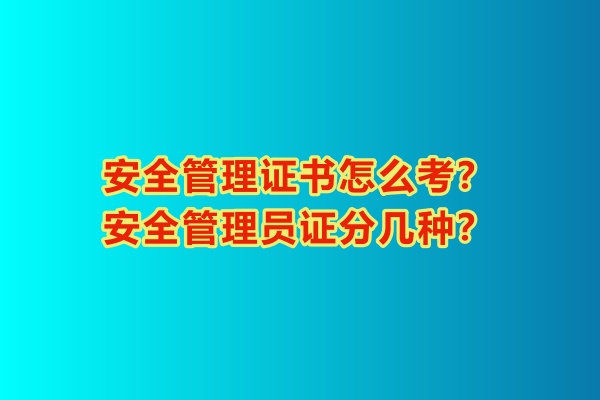 安全管理證書(shū)怎么考？安全管理員證分幾種？